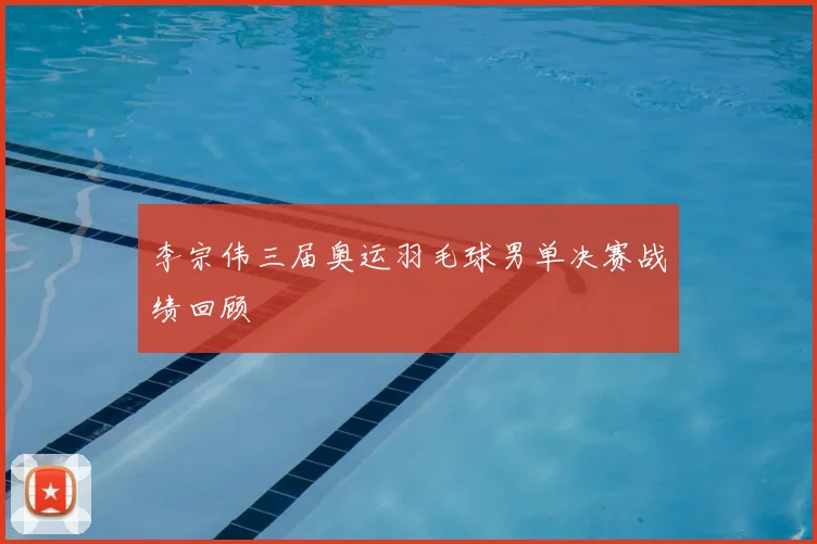 李宗伟三届奥运羽毛球男单决赛战绩回顾