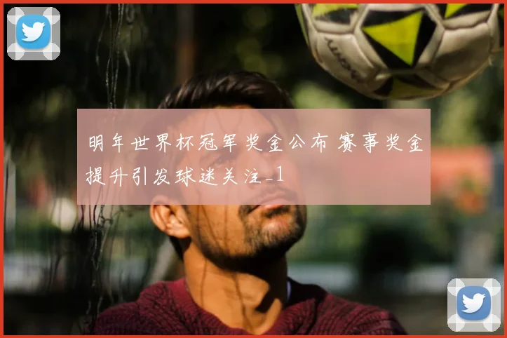 明年世界杯冠军奖金公布 赛事奖金提升引发球迷关注_1