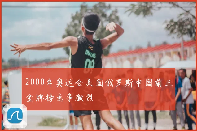 2000年奥运会美国俄罗斯中国前三金牌榜竞争激烈