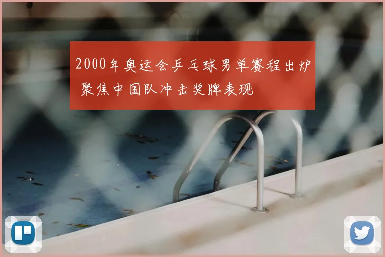 2000年奥运会乒乓球男单赛程出炉 聚焦中国队冲击奖牌表现