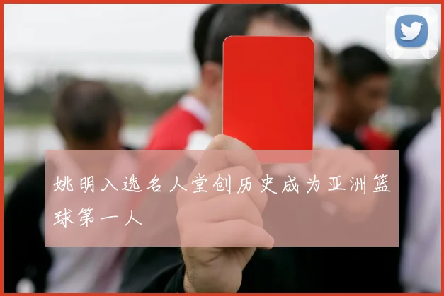 姚明入选名人堂创历史成为亚洲篮球第一人