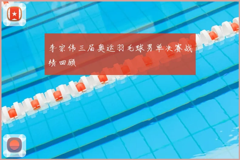 李宗伟三届奥运羽毛球男单决赛战绩回顾