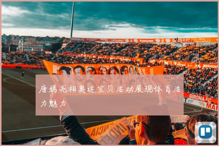 唐嫣亮相奥运宝贝活动展现体育活力魅力