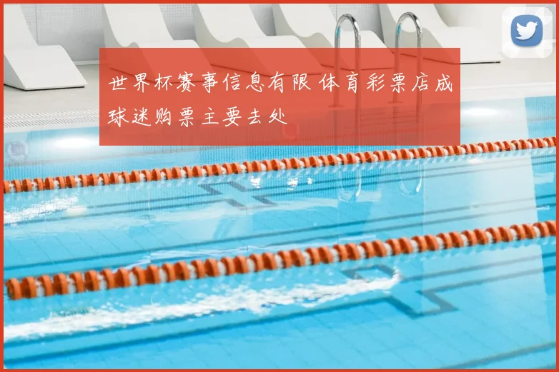 世界杯赛事信息有限 体育彩票店成球迷购票主要去处