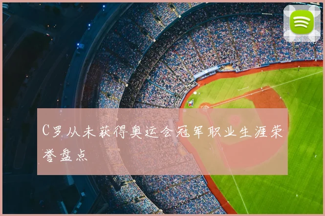 C罗从未获得奥运会冠军职业生涯荣誉盘点