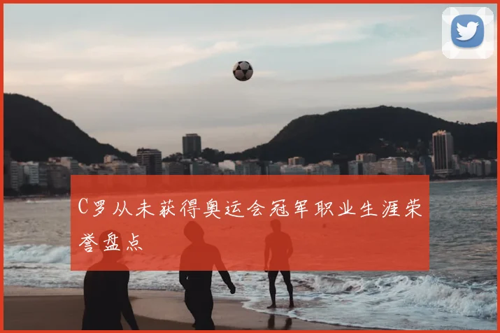 C罗从未获得奥运会冠军职业生涯荣誉盘点