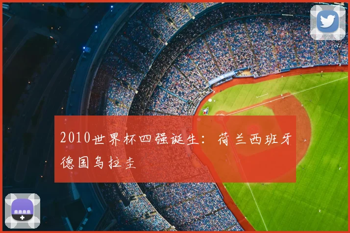 2010世界杯四强诞生：荷兰西班牙德国乌拉圭