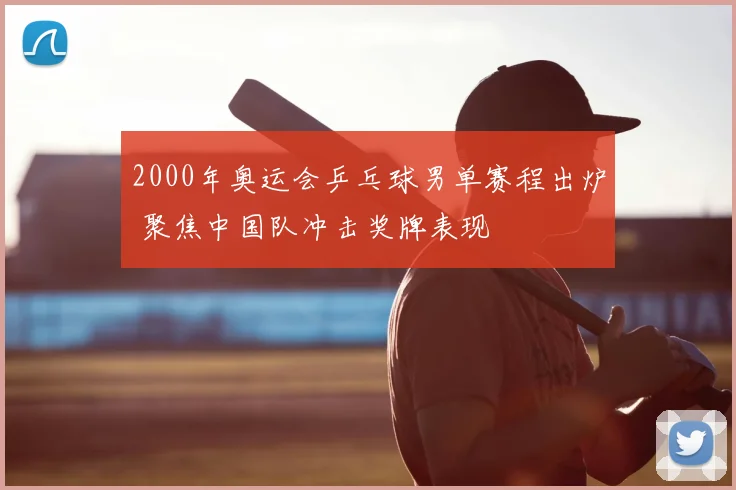 2000年奥运会乒乓球男单赛程出炉 聚焦中国队冲击奖牌表现