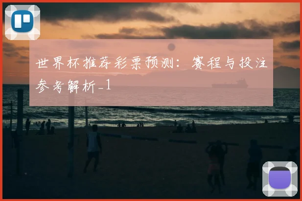 世界杯推荐彩票预测：赛程与投注参考解析_1