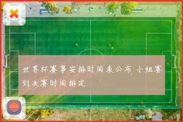 世界杯赛事安排时间表公布 小组赛到决赛时间排定
