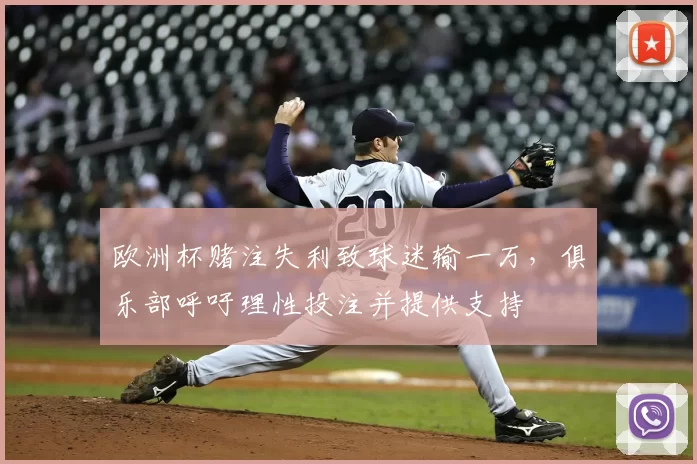 欧洲杯赌注失利致球迷输一万，俱乐部呼吁理性投注并提供支持