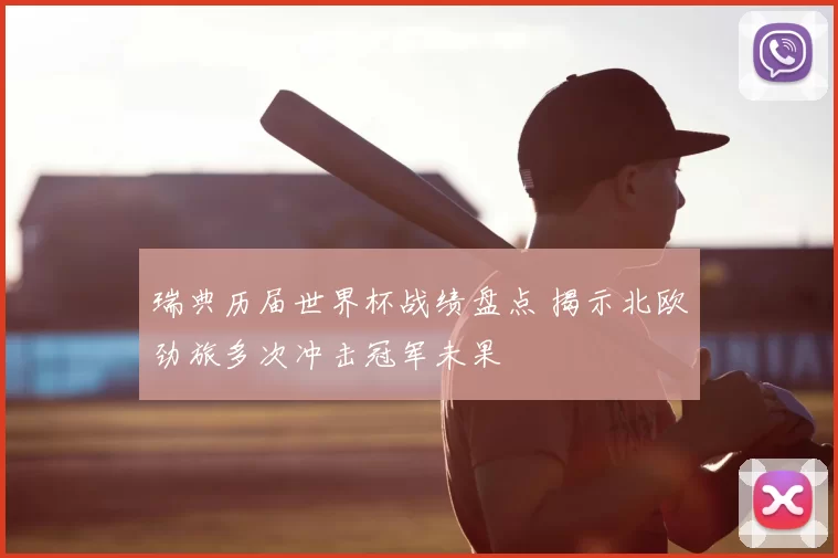 瑞典历届世界杯战绩盘点 揭示北欧劲旅多次冲击冠军未果