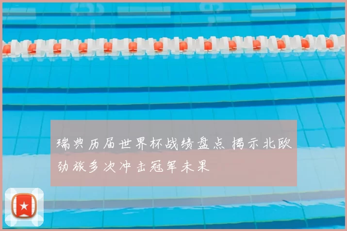 瑞典历届世界杯战绩盘点 揭示北欧劲旅多次冲击冠军未果