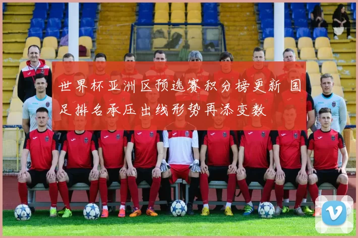 世界杯亚洲区预选赛积分榜更新 国足排名承压出线形势再添变数