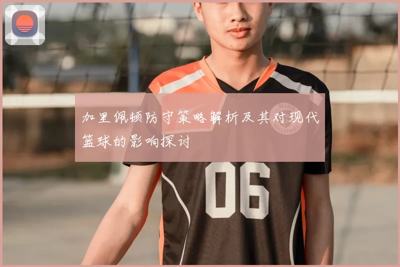 加里佩顿防守策略解析及其对现代篮球的影响探讨