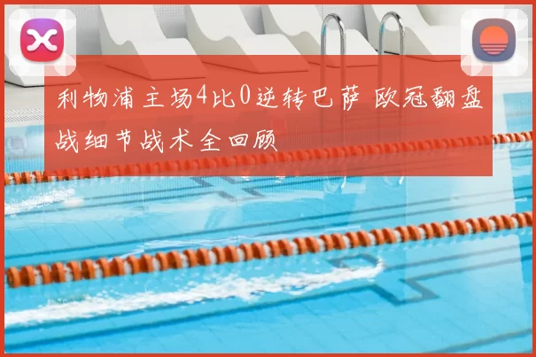 利物浦主场4比0逆转巴萨 欧冠翻盘战细节战术全回顾