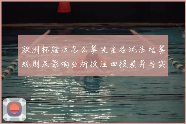 欧洲杯赌注怎么算奖金各玩法结算规则及影响分析投注回报差异与实例计算