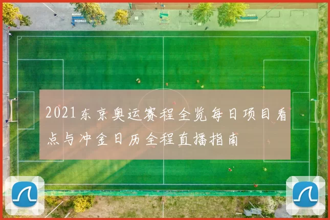 2021东京奥运赛程全览每日项目看点与冲金日历全程直播指南