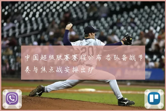 中国超级联赛赛程公布 各队备战节奏与焦点战安排出炉