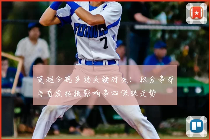 英超今晚多场关键对决:积分争夺与首发轮换影响争四保级走势