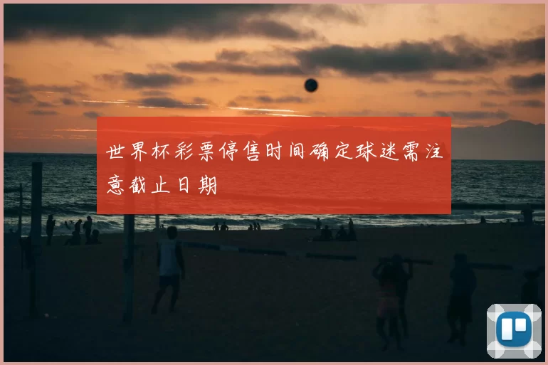 世界杯彩票停售时间确定球迷需注意截止日期