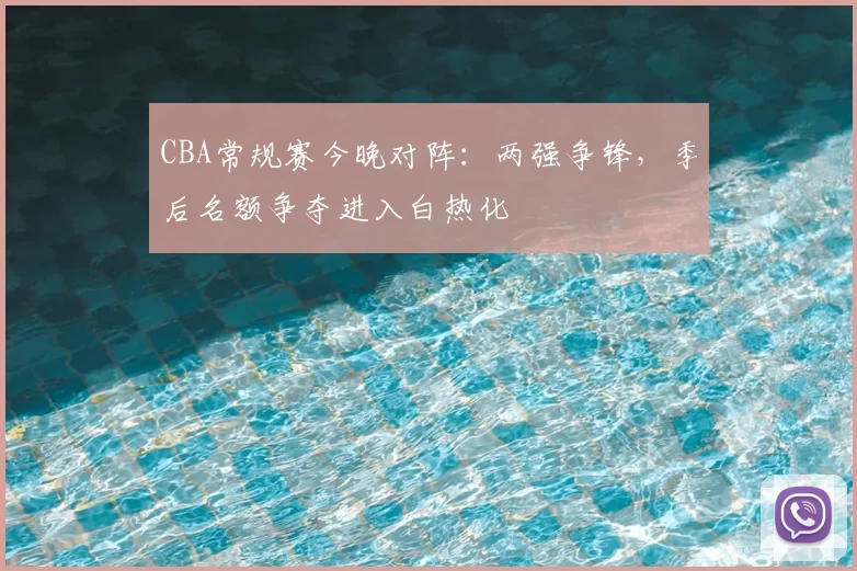 CBA常规赛今晚对阵：两强争锋，季后名额争夺进入白热化
