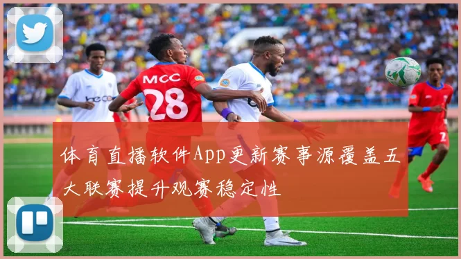 体育直播软件App更新赛事源覆盖五大联赛提升观赛稳定性