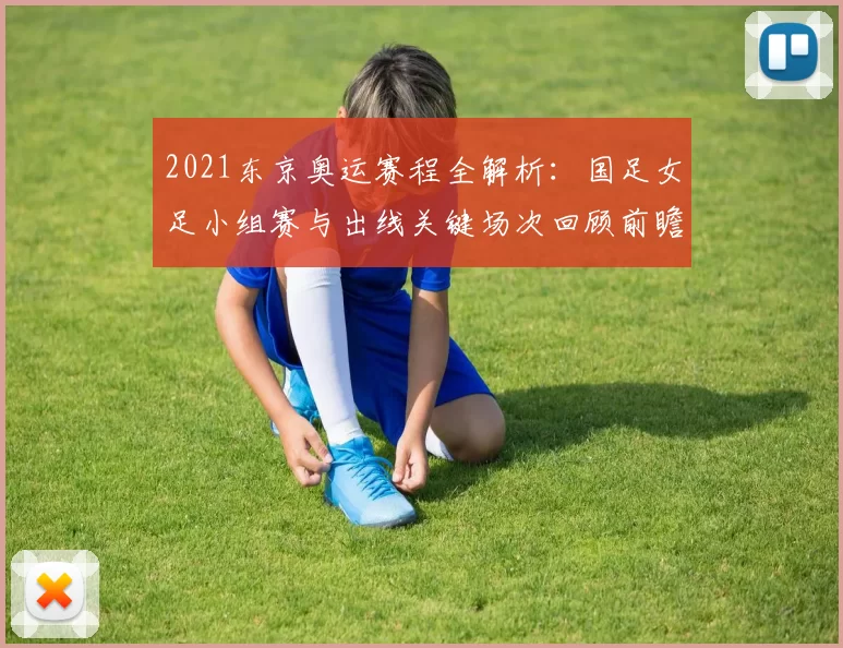 2021东京奥运赛程全解析：国足女足小组赛与出线关键场次回顾前瞻