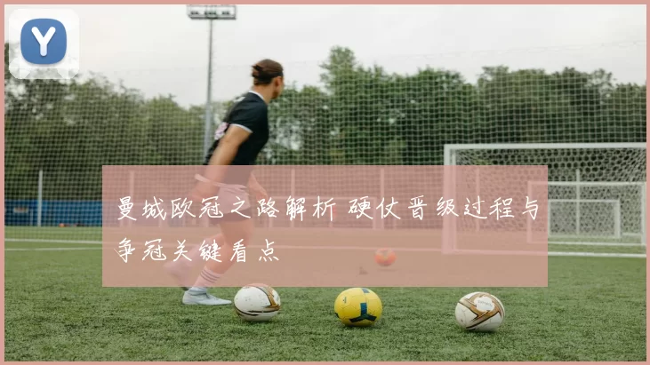 曼城欧冠之路解析 硬仗晋级过程与争冠关键看点