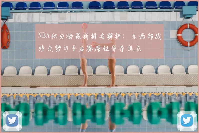NBA积分榜最新排名解析：东西部战绩走势与季后赛席位争夺焦点