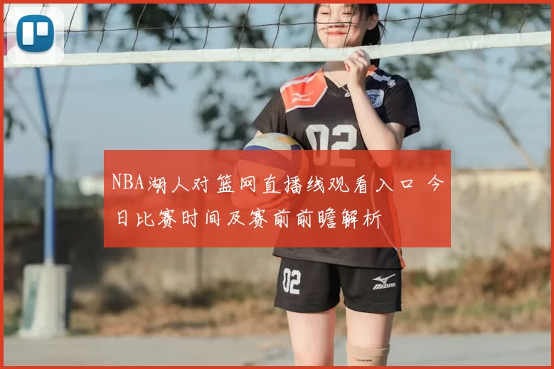 NBA湖人对篮网直播线观看入口 今日比赛时间及赛前前瞻解析