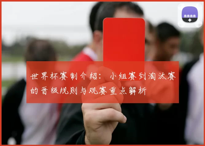 世界杯赛制介绍：小组赛到淘汰赛的晋级规则与观赛重点解析