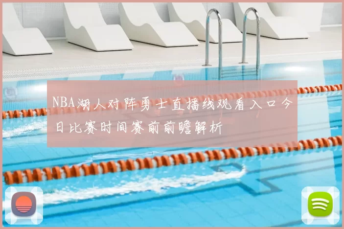 NBA湖人对阵勇士直播线观看入口今日比赛时间赛前前瞻解析