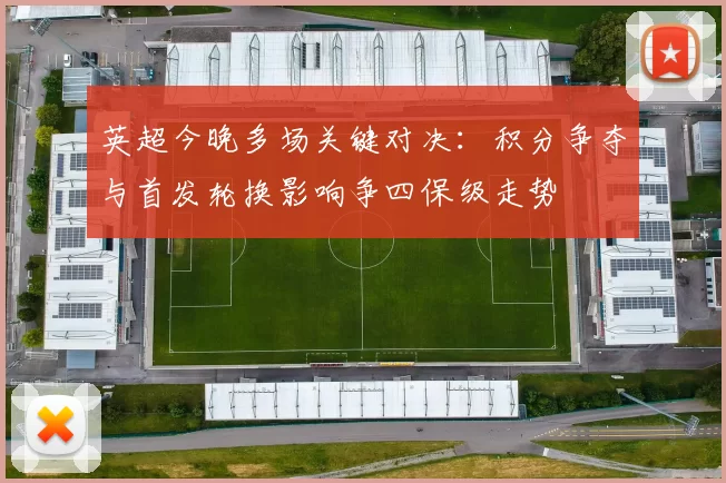 英超今晚多场关键对决:积分争夺与首发轮换影响争四保级走势