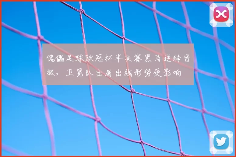 傀儡足球欧冠杯半决赛黑马逆转晋级,卫冕队出局出线形势受影响