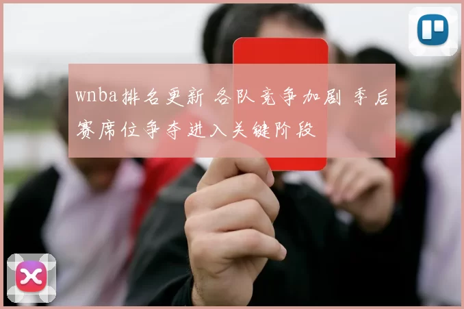 wnba排名更新 各队竞争加剧 季后赛席位争夺进入关键阶段