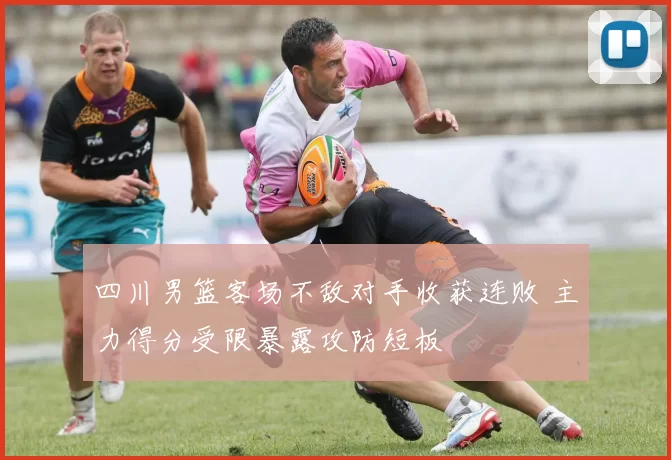 四川男篮客场不敌对手收获连败 主力得分受限暴露攻防短板