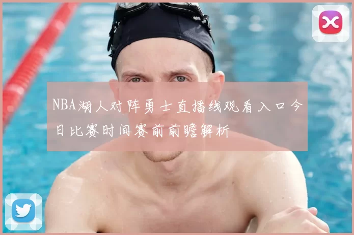 NBA湖人对阵勇士直播线观看入口今日比赛时间赛前前瞻解析