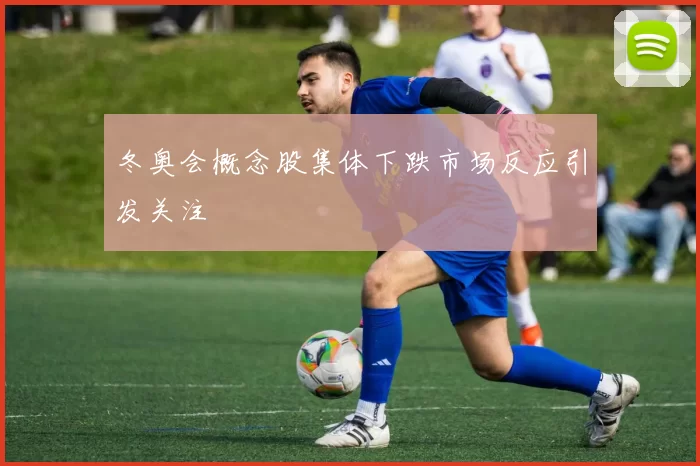 冬奥会概念股集体下跌市场反应引发关注