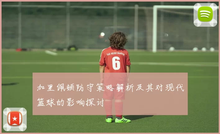 加里佩顿防守策略解析及其对现代篮球的影响探讨