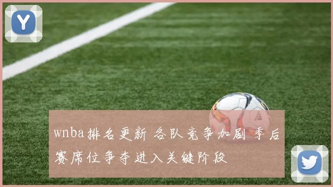 wnba排名更新 各队竞争加剧 季后赛席位争夺进入关键阶段
