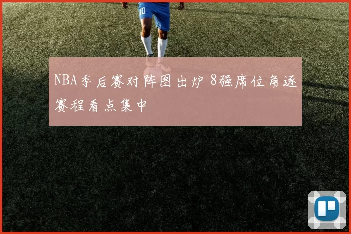 NBA季后赛对阵图出炉 8强席位角逐赛程看点集中