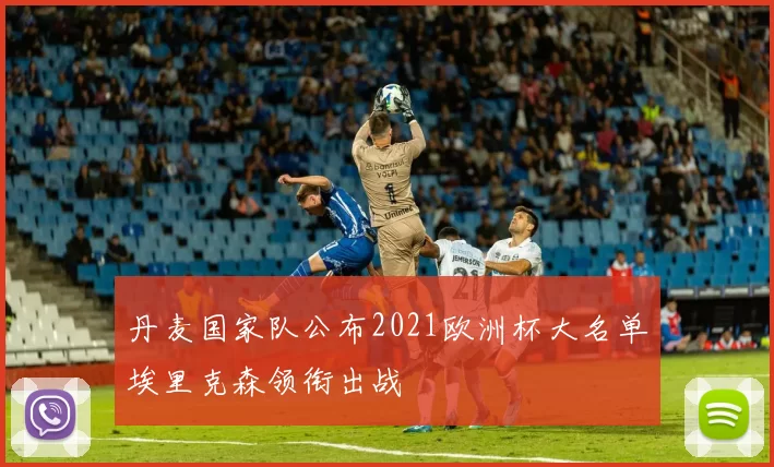 丹麦国家队公布2021欧洲杯大名单埃里克森领衔出战