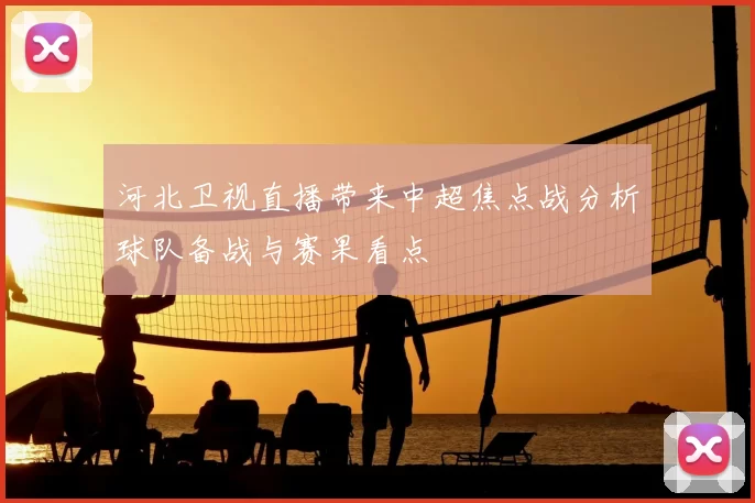 河北卫视直播带来中超焦点战分析球队备战与赛果看点