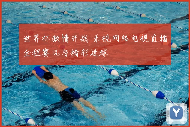 世界杯激情开战 乐视网络电视直播全程赛况与精彩进球