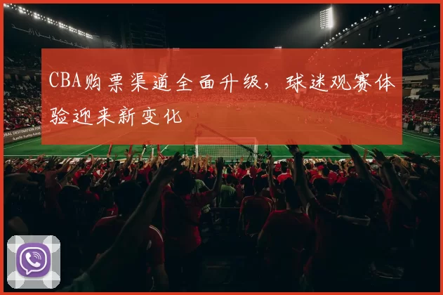 CBA购票渠道全面升级，球迷观赛体验迎来新变化