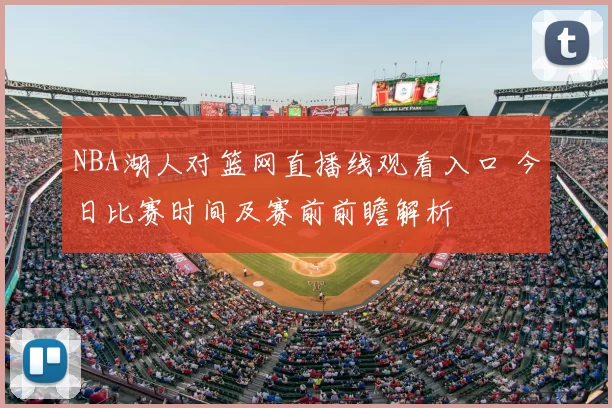 NBA湖人对篮网直播线观看入口 今日比赛时间及赛前前瞻解析