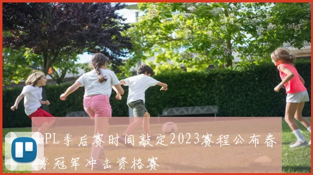 LPL季后赛时间敲定2023赛程公布春季冠军冲击资格赛
