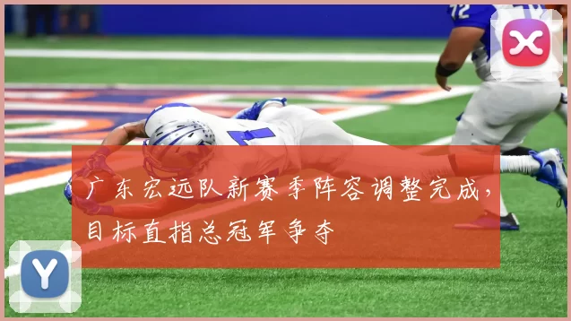 广东宏远队新赛季阵容调整完成，目标直指总冠军争夺