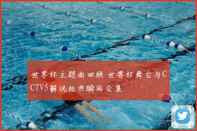 世界杯主题曲回顾 世界杯舞台与CCTV5解说经典瞬间合集